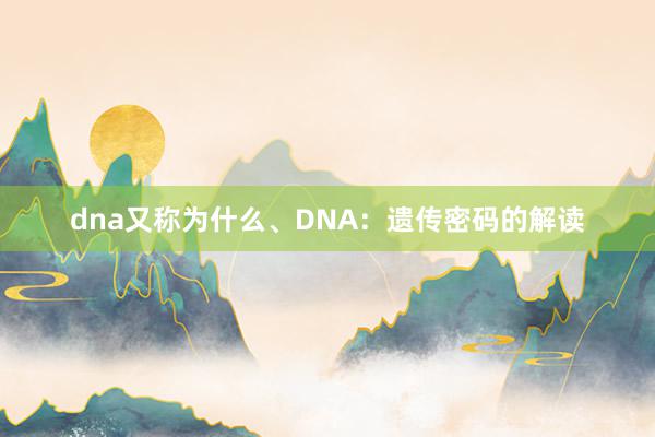 dna又称为什么、DNA：遗传密码的解读